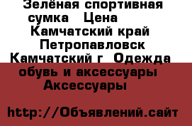Зелёная спортивная сумка › Цена ­ 400 - Камчатский край, Петропавловск-Камчатский г. Одежда, обувь и аксессуары » Аксессуары   